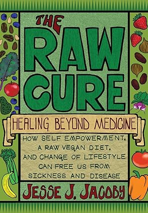 The Raw Cure: Healing Beyond Medicine: How self-empowerment, a raw vegan diet, and change of lifestyle can free us from sickness and disease. by Jesse J Jacoby | SoulSpire; 10.7.2012 edition
