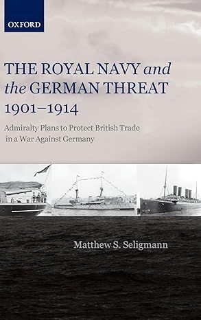 The Royal Navy and the German Threat 1901-1914: Admiralty Plans to Protect British Trade in a War Against Germany by Matthew S. Seligmann | Oxford University Press; 1st edition