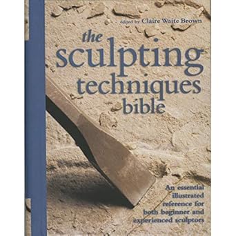 The Sculpting Techniques Bible: An Essential Illustrated Reference for Both Beginner and Experienced Sculptors by Claire Brown | Chartwell Books