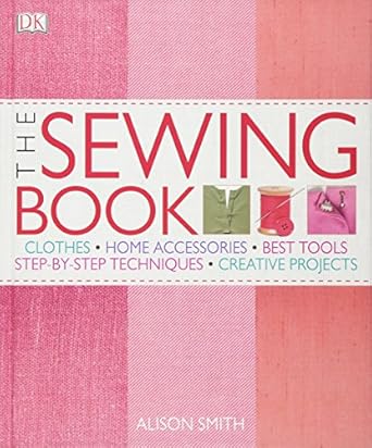 The Sewing Book: An Encyclopedic Resource of Step-by-Step Techniques by Alison Smith | DK; unknown edition