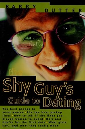 The Shy Guy's Guide to Dating: The Best Places to Meet Women, the Ten Best Pickup Lines, How to Tell if She Likes You, Eleven Women to Avoid, Do's and ... What Girls Say...and What They Really Mean by Barry Dutter | St. Martin's Griffin; 1st St. Martin's Griffin ed edition