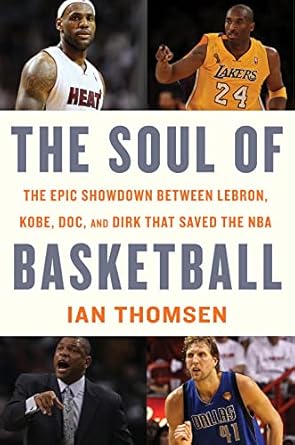 The Soul Of Basketball: The Epic Showdown Between LeBron, Kobe, Doc, and Dirk That Saved the NBA by Ian Thomsen | Mariner Books