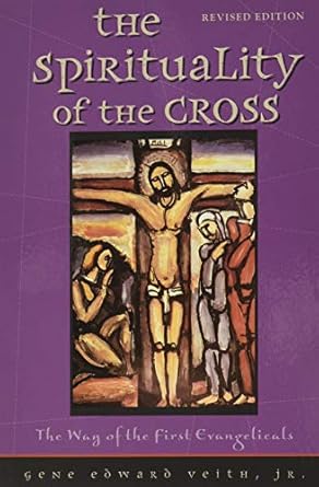 The Spirituality of the Cross: The Way of the First Evangelicals by Jr. Veith, Gene Edward | Concordia Pub House; Revised edition