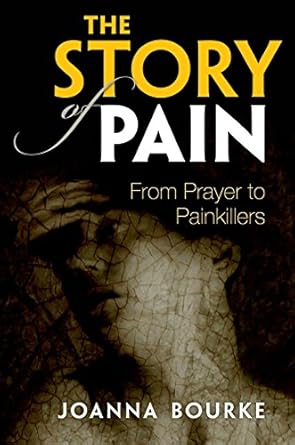 The Story of Pain: From Prayer to Painkillers by Joanna Bourke | Oxford University Press; First Edition