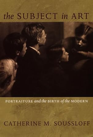 The Subject in Art: Portraiture and the Birth of the Modern by Catherine Soussloff | Duke University Press Books; New edition