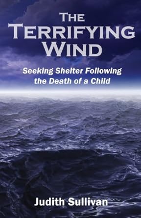 The Terrifying Wind: Seeking Shelter Following the Death of a Child by Judith Sullivan | Melissa's Garden Publishing