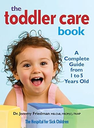 The Toddler Care Book: A Complete Guide from 1 Year to 5 Years Old by Jeremy Friedman FRCP(C)  FAAP | Robert Rose; Original edition