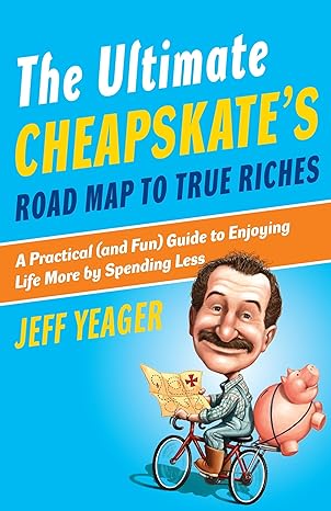 The Ultimate Cheapskate's Road Map to True Riches: A Practical (and Fun) Guide to Enjoying Life More by Spending Less by Jeff Yeager | Crown
