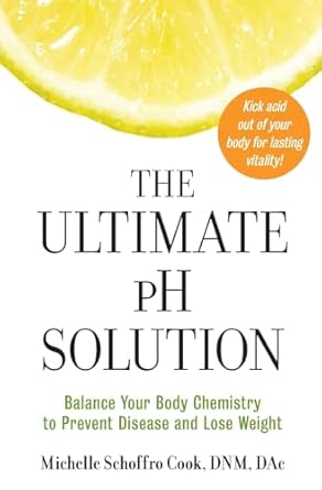 The Ultimate pH Solution: Balance Your Body Chemistry to Prevent Disease and Lose Weight by Dr. Michelle Schoffro Cook | William Morrow Paperbacks; 1st edition