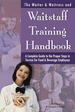 The Waiter & Waitress and Wait Staff Training Handbook A Complete Guide to the Proper Steps in Service for Food & Beverage Employees by Lora Arduser | Atlantic Publishing Group Inc.
