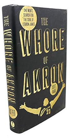 The Whore of Akron: One Man's Search for the Soul of LeBron James by Scott Raab | Harper; First Edition