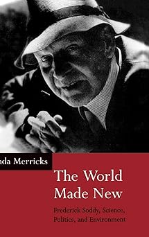 The World Made New: Frederick Soddy, Science, Politics, and Environment by Linda Merricks | Oxford University Press; 1st edition