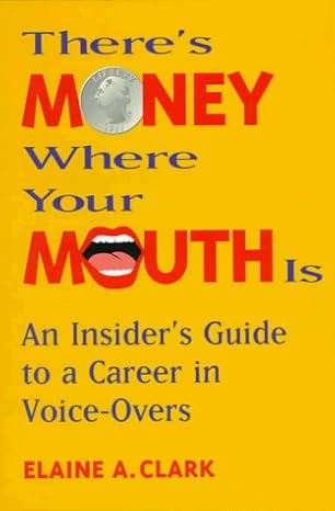 There's Money Where Your Mouth Is: An Insider's Guide to a Career in Voice-Overs by Elaine A. Clark | Back Stage Books; First Edition