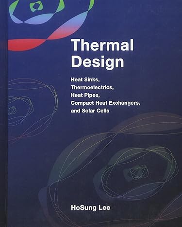 Thermal Design: Heat Sinks, Thermoelectrics, Heat Pipes, Compact Heat Exchangers, and Solar Cells by H. S. Lee | Wiley; 1st edition