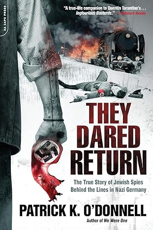 They Dared Return: The True Story of Jewish Spies Behind the Lines in Nazi Germany by Patrick K. O'Donnell | Da Capo; Illustrated edition