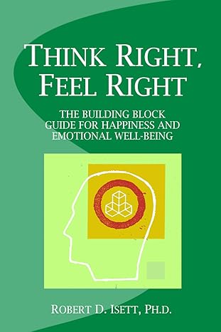 Think Right, Feel Right: The Building Block Guide for Happiness and Emotional Well-being by Robert D. Isett | Robert Isett