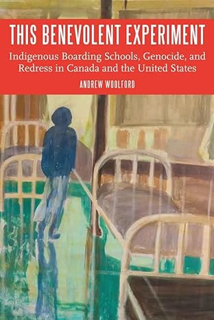 This Benevolent Experiment: Indigenous Boarding Schools, Genocide, and Redress in Canada and the United States (Indigenous Education) by Andrew Woolford | University of Nebraska Press