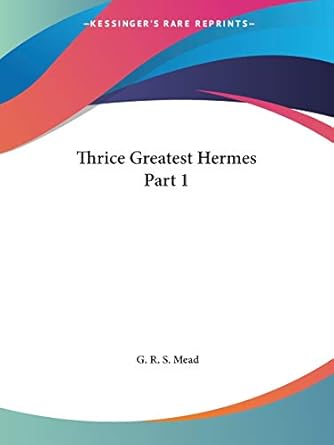 Thrice Greatest Hermes Part 1 by G R S Mead | Kessinger Publishing