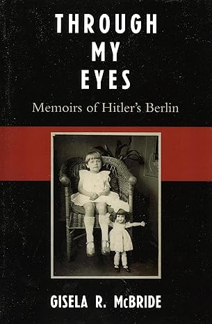 Through My Eyes: Memoirs of Hitler's Berlin by Gisela R. McBride | University Press of America