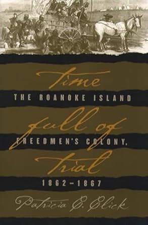 Time Full of Trial: The Roanoke Island Freedmen's Colony, 1862-1867 by Patricia C. Click | The University of North Carolina Press