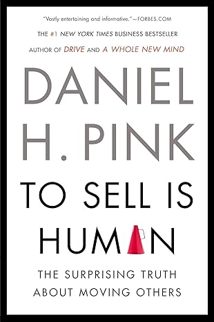 To Sell Is Human: The Surprising Truth About Moving Others by Daniel H. Pink | Riverhead Books