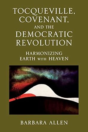 Tocqueville, Covenant, and the Democratic Revolution: Harmonizing Earth with Heaven by Barbara Allen | Lexington Books