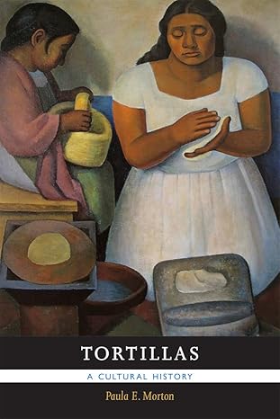 Tortillas: A Cultural History by Paula E. Morton | University of New Mexico Press; Illustrated edition