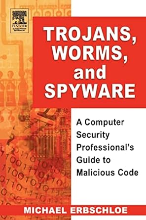 Trojans, Worms, and Spyware: A Computer Security Professional's Guide to Malicious Code by Michael Erbschloe | Butterworth-Heinemann; 1st edition