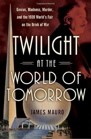 Twilight at the World of Tomorrow: Genius, Madness, Murder, and the 1939 World's Fair on the Brink of War by James Mauro | Ballantine Books; First Edition
