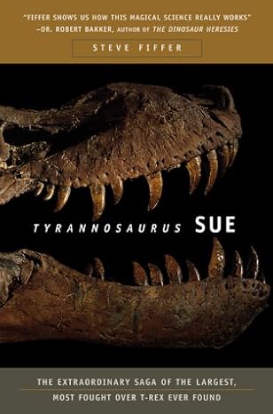 Tyrannosaurus Sue: The Extraordinary Saga of the Largest, Most Fought over T-Rex Ever Found by Steve Fiffer | W H Freeman & Co
