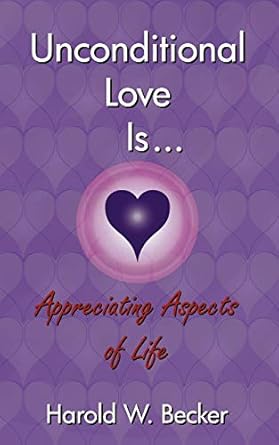 Unconditional Love Is... Appreciating Aspects of Life by Harold W Becker | White Fire Publishing
