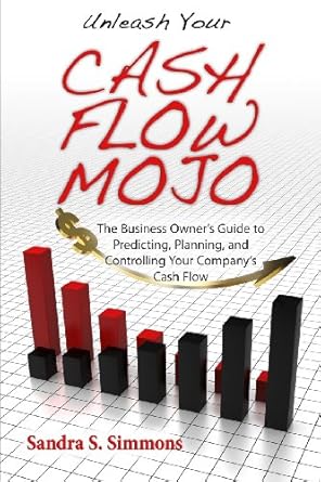 Unleash Your Cash Flow Mojo - The Business Owner's Guide to Predicting, Planning, and Controlling Your Company's Cash Flow by Sandra S. Simmons | Sandra Simmons