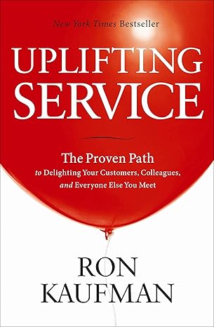 Uplifting Service: The Proven Path to Delighting Your Customers, Colleagues, and Everyone Else You Meet by Ron Kaufman | Evolve Publishing; 2nd edition