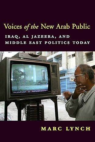 Voices of the New Arab Public: Iraq, al-Jazeera, and Middle East Politics Today by Marc Lynch | Columbia University Press