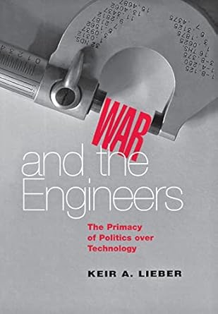 War and the Engineers: The Primacy of Politics over Technology (Cornell Studies in Security Affairs) by Keir A. Lieber | Cornell University Press