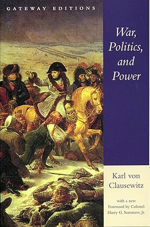 War, Politics, and Power: Selections from on War, and I Believe and Profess by Carl von Clausewitz | Gateway Editions