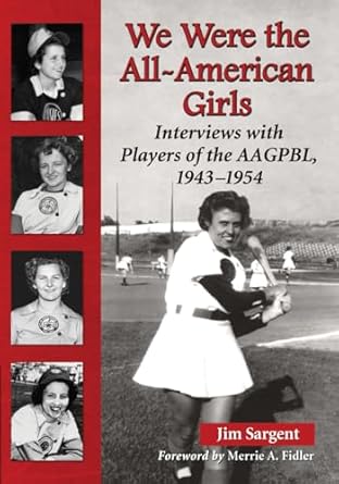 We Were the All-American Girls: Interviews with Players of the AAGPBL, 1943-1954 by Jim Sargent | McFarland & Company; Illustrated edition