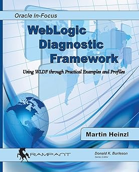 WebLogic Diagnostic Framework: Using WLDF through Practical Examples and Profiles (Oracle In-Focus) by Martin Heinzl | Rampant TechPress; First Edition