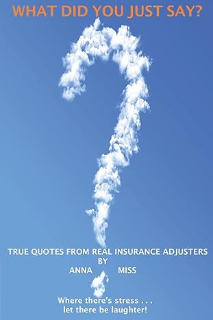 What Did You Just Say?: True Quotes From Real Insurance Adjusters by Anna Miss | Efi Loo Publishing, Incorporated
