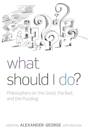 What Should I Do?: Philosophers on the Good, the Bad, and the Puzzling by Alexander George | Oxford University Press; 1st edition