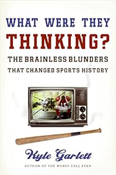 What Were They Thinking?: The Brainless Blunders That Changed Sports History by Kyle Garlett | Harper; First Edition