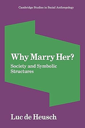 Why Marry Her?: Society and Symbolic Structures (Cambridge Studies in Social and Cultural Anthropology, Series Number 33) by Luc de Heusch | Cambridge University Press