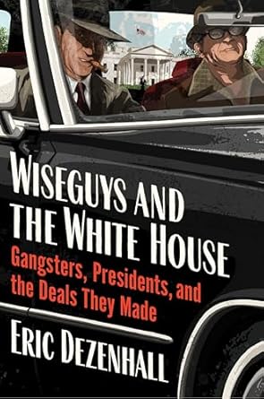Wiseguys and the White House: Gangsters, Presidents, and the Deals They Made by Eric Dezenhall | Harper