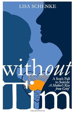 Without Tim: A Son's Fall to Suicide, A Mother's Rise from Grief by Lisa Schenke | Lisa Schenke