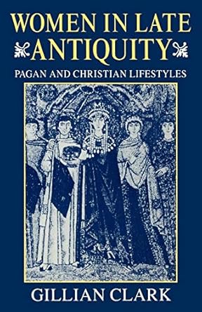 Women in Late Antiquity: Pagan and Christian Lifestyles (Clarendon Paperbacks) by Gillian Clark | Clarendon Press; Reprint edition