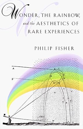 Wonder, the Rainbow, and the Aesthetics of Rare Experiences by Philip Fisher | Harvard University Press
